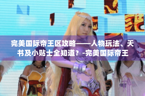 完美国际帝王区攻略——人物玩法、天书及小贴士全知道？-完美国际帝王
