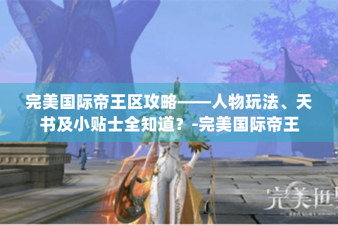完美国际帝王区攻略——人物玩法、天书及小贴士全知道？-完美国际帝王