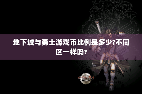 地下城与勇士游戏币比例是多少?不同区一样吗?