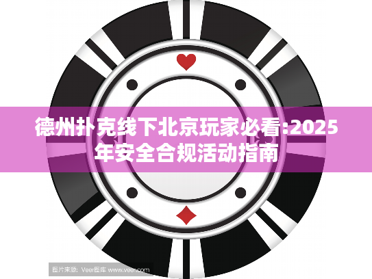 德州扑克线下北京玩家必看:2025年安全合规活动指南