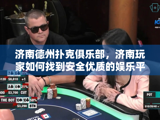 济南德州扑克俱乐部，济南玩家如何找到安全优质的娱乐平台？