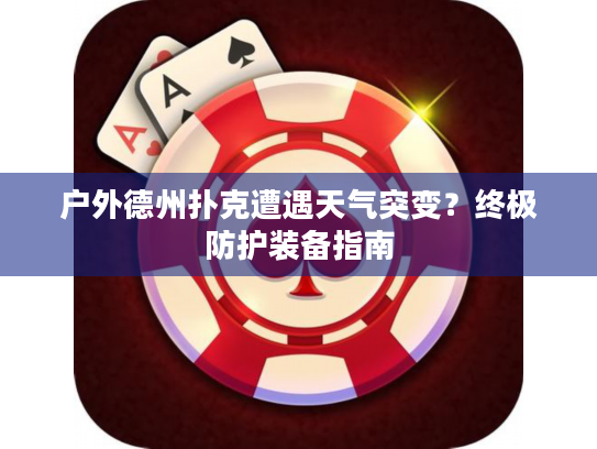 户外德州扑克遭遇天气突变？终极防护装备指南