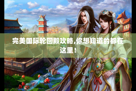 完美国际轮回殿攻略,你想知道的都在这里！