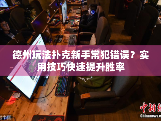 德州玩法扑克新手常犯错误？实用技巧快速提升胜率