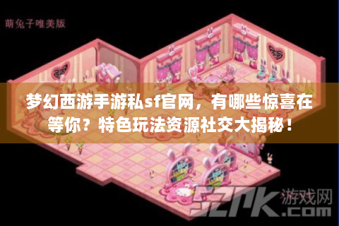 梦幻西游手游私sf官网，有哪些惊喜在等你？特色玩法资源社交大揭秘！