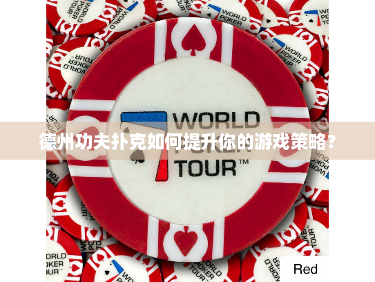 德州功夫扑克如何提升你的游戏策略？
