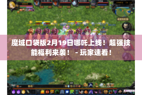 魔域口袋版2月19日哪吒上线！超强技能福利来袭！ - 玩家速看！