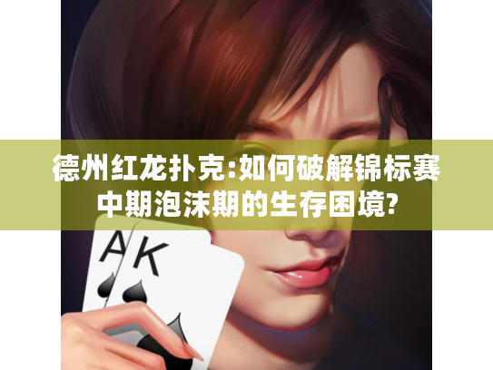 德州红龙扑克:如何破解锦标赛中期泡沫期的生存困境?
