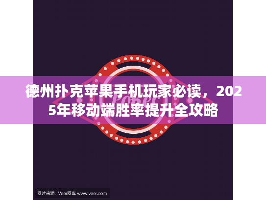 德州扑克苹果手机玩家必读，2025年移动端胜率提升全攻略