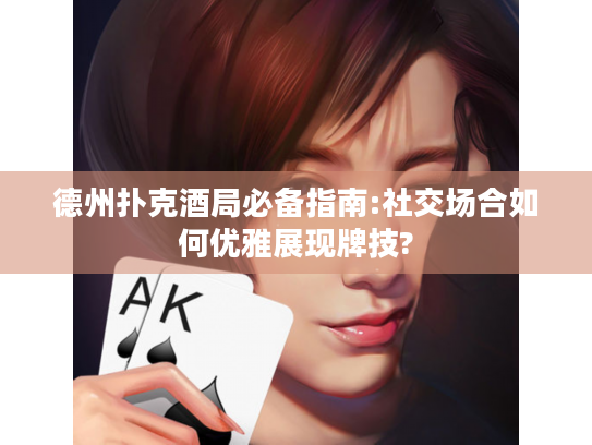 德州扑克酒局必备指南:社交场合如何优雅展现牌技?