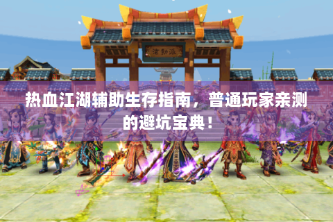 热血江湖辅助生存指南，普通玩家亲测的避坑宝典！