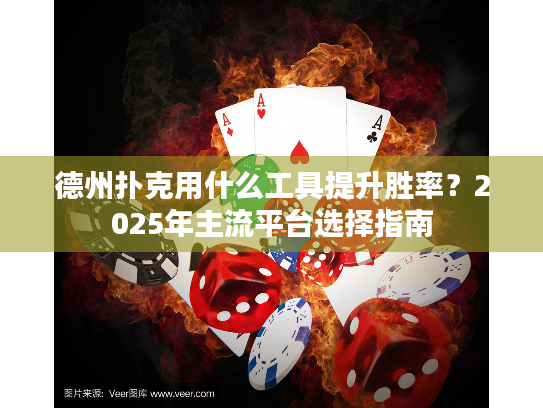 德州扑克用什么工具提升胜率？2025年主流平台选择指南