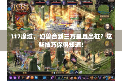 117魔域，幻兽合到三万星且出征？这些技巧你得知道！