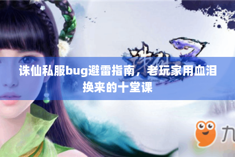 诛仙私服bug避雷指南，老玩家用血泪换来的十堂课