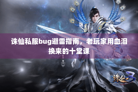 诛仙私服bug避雷指南，老玩家用血泪换来的十堂课