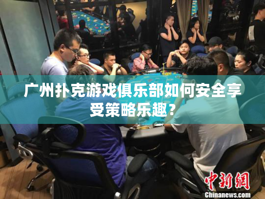 广州扑克游戏俱乐部如何安全享受策略乐趣？