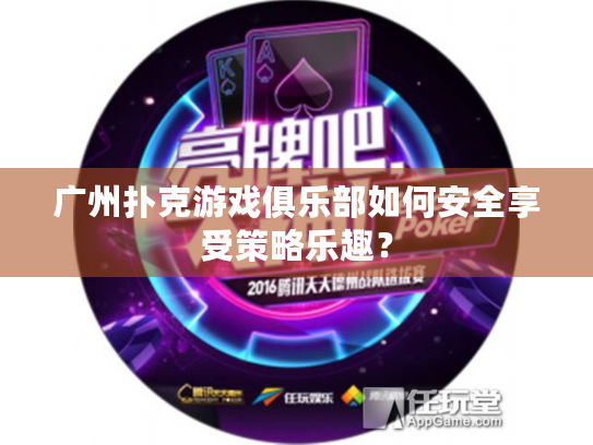 广州扑克游戏俱乐部如何安全享受策略乐趣？