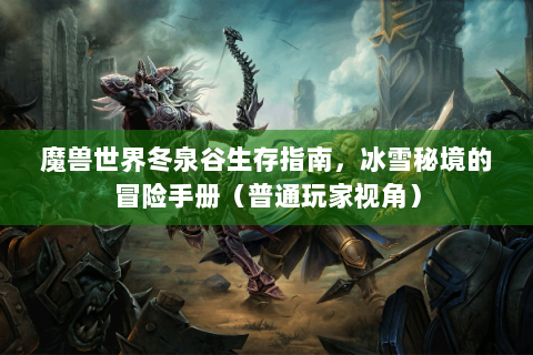 魔兽世界冬泉谷生存指南，冰雪秘境的冒险手册（普通玩家视角）