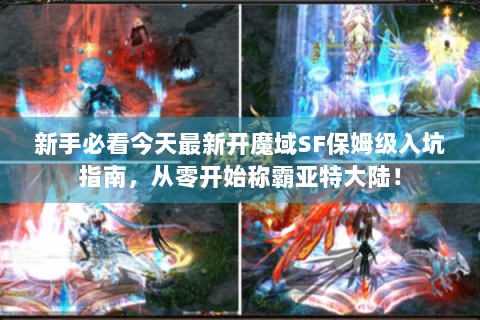 新手必看今天最新开魔域SF保姆级入坑指南，从零开始称霸亚特大陆！