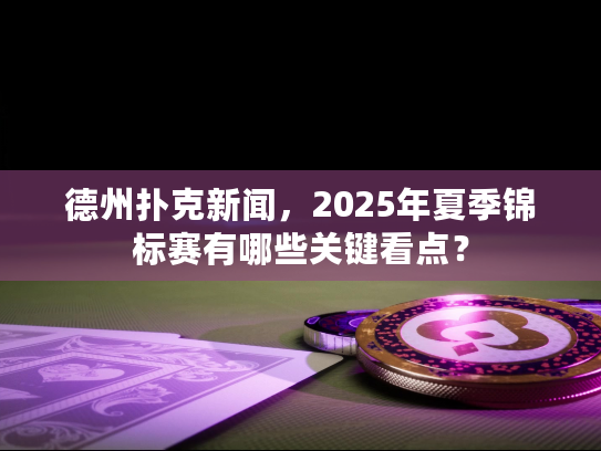 德州扑克新闻，2025年夏季锦标赛有哪些关键看点？