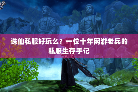 诛仙私服好玩么？一位十年网游老兵的私服生存手记
