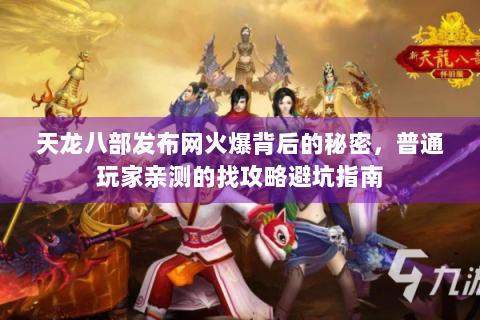 天龙八部发布网火爆背后的秘密，普通玩家亲测的找攻略避坑指南