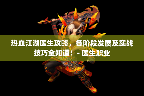 热血江湖医生攻略，各阶段发展及实战技巧全知道！- 医生职业