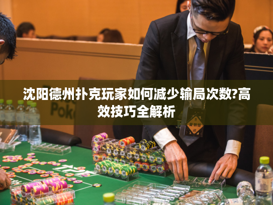 沈阳德州扑克玩家如何减少输局次数?高效技巧全解析