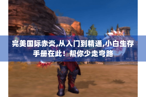完美国际赤炎,从入门到精通,小白生存手册在此！帮你少走弯路