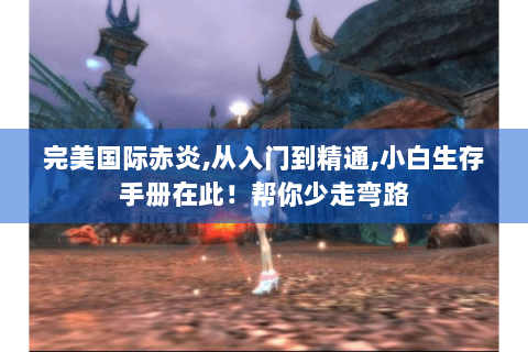完美国际赤炎,从入门到精通,小白生存手册在此！帮你少走弯路