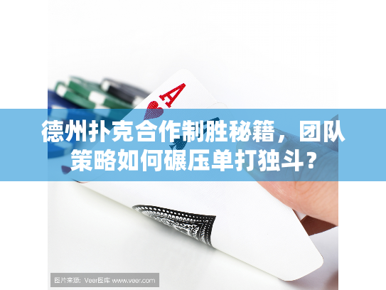 德州扑克合作制胜秘籍，团队策略如何碾压单打独斗？