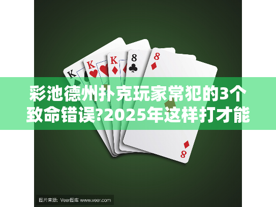 彩池德州扑克玩家常犯的3个致命错误?2025年这样打才能盈利