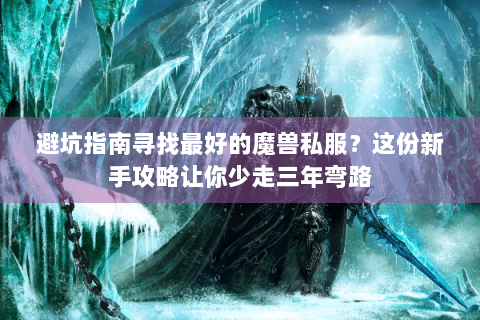 避坑指南寻找最好的魔兽私服？这份新手攻略让你少走三年弯路