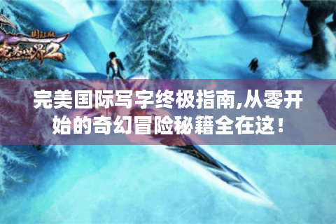 完美国际写字终极指南,从零开始的奇幻冒险秘籍全在这！