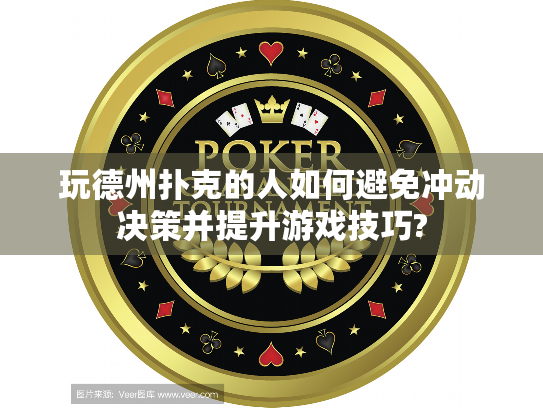 玩德州扑克的人如何避免冲动决策并提升游戏技巧?