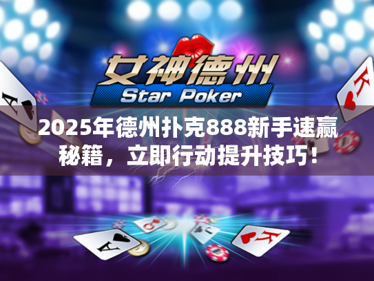2025年德州扑克888新手速赢秘籍，立即行动提升技巧！
