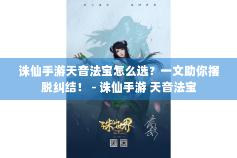 诛仙手游天音法宝怎么选？一文助你摆脱纠结！ - 诛仙手游 天音法宝