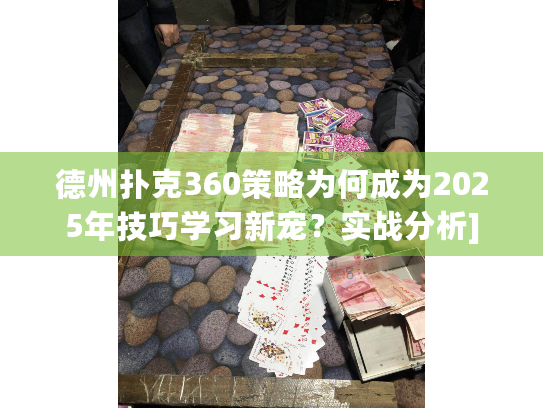 德州扑克360策略为何成为2025年技巧学习新宠？实战分析]
