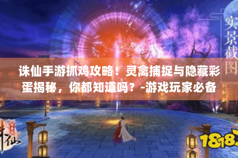 诛仙手游抓鸡攻略！灵禽捕捉与隐藏彩蛋揭秘，你都知道吗？-游戏玩家必备