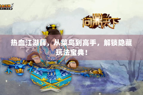 热血江湖薛，从菜鸟到高手，解锁隐藏玩法宝典！