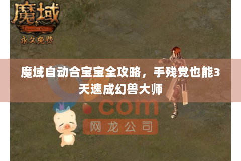 魔域自动合宝宝全攻略，手残党也能3天速成幻兽大师