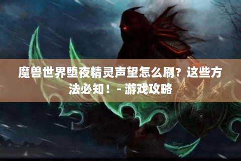 魔兽世界堕夜精灵声望怎么刷？这些方法必知！- 游戏攻略