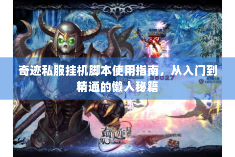 奇迹私服挂机脚本使用指南，从入门到精通的懒人秘籍