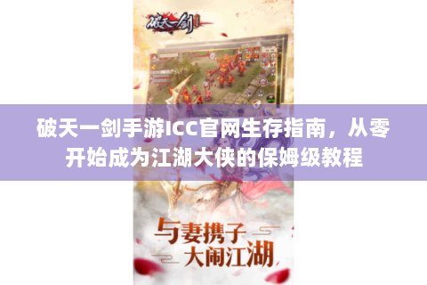 破天一剑手游ICC官网生存指南，从零开始成为江湖大侠的保姆级教程