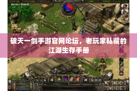 破天一剑手游官网论坛，老玩家私藏的江湖生存手册