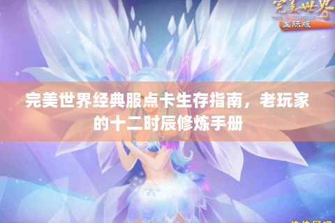 完美世界经典服点卡生存指南，老玩家的十二时辰修炼手册