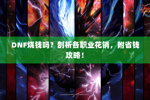 DNF烧钱吗？剖析各职业花销，附省钱攻略！