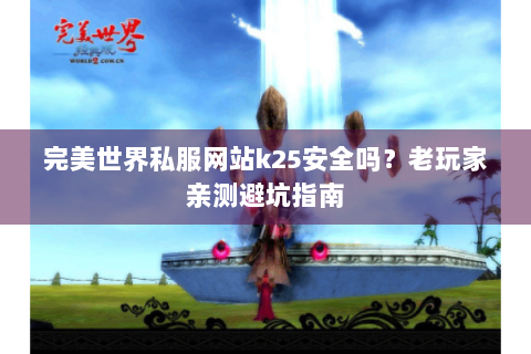 完美世界私服网站k25安全吗？老玩家亲测避坑指南