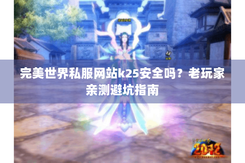 完美世界私服网站k25安全吗？老玩家亲测避坑指南