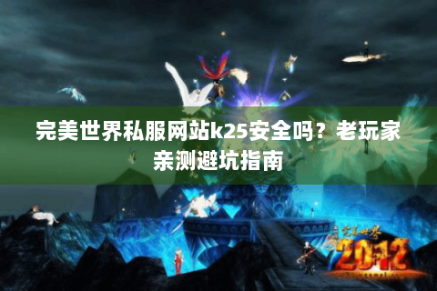 完美世界私服网站k25安全吗？老玩家亲测避坑指南